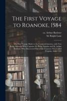 The First Voyage to Roanoke, 1584 : the First Voyage Made to the Coasts of America, With Two Barks, Wherein Were Captains M. Philip Amadas and M. Arthur Barlowe, Who Discovered Part of the Countrey Now Called Virginia, Anno 1584