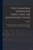 The Canadian Newspaper Directory, or, Advertiser's Guide [microform] : Containing a Complete List of All the Newspapers in Canada, the Circulation of Each, and All Information in Reference Thereto