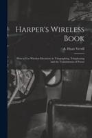 Harper's Wireless Book; How to Use Wireless Electricity in Telegraphing, Telephoning and the Transmission of Power