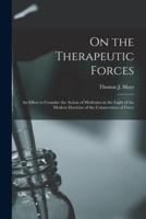 On the Therapeutic Forces : an Effort to Consider the Action of Medicines in the Light of the Modern Doctrine of the Conservation of Force