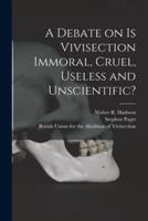 A Debate on Is Vivisection Immoral, Cruel, Useless and Unscientific?