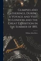 Glimpses and Gatherings, During a Voyage and Visit to London and the Great Exhibition in the Summer of 1851.