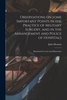 Observations on Some Important Points in the Practice of Military Surgery, and in the Arrangement and Police of Hospitals : Illustrated by Cases and Dissections