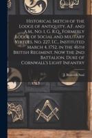 Historical Sketch of the Lodge of Antiquity, A.F. and A.M., No. 1, G. R.Q., Formerly Lodge of Social and Military Virtues, No. 227, I.C., Instituted March 4, 1752, in the 46th British Regiment, Now the 2nd Battalion, Duke of Cornwall's Light Infantry...