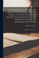 Conditions of Success in Preaching Without Notes. Three Lectures Delivered Before the Students of the Union Theological Seminary, New York: January 13, 20, 27, 1875;
