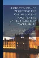 Correspondence Respecting the Capture of the "Saxon" by the United States' Ship "Vanderbilt."