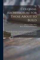 Colonial Architecture for Those About to Build; Being the Best Examples, Domestic, Municipal and Institutional, in Pennsylvania, New Jersey and Delaware, With Observations Upon the Local Building Art of the Eighteenth Century
