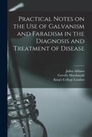 Practical Notes on the Use of Galvanism and Faradism in the Diagnosis and Treatment of Disease [Electronic Resource]