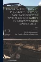 Report on Rapid Transit Plans for the City of San Francisco With Special Consideration to a Subway Under Market Street; 1931