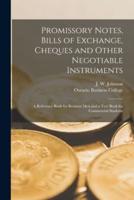 Promissory Notes, Bills of Exchange, Cheques and Other Negotiable Instruments [microform] : a Reference Book for Business Men and a Text Book for Commercial Students