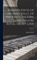 Reminiscences of Michael Kelly, of the King's Theatre, and Theatre Royal Drury Lane; Volume I