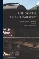 The North Eastern Railway; Its Rise and Development