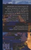 Mémoires Authentiques De Jacques Nompar De Caumont, Duc De La Force, Maréchal De France, Et De Ses Deux Fils, Les Marquis De Montpouillan Et De Castel