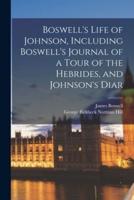 Boswell's Life of Johnson, Including Boswell's Journal of a Tour of the Hebrides, and Johnson's Diar