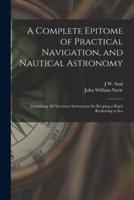 A Complete Epitome of Practical Navigation, and Nautical Astronomy