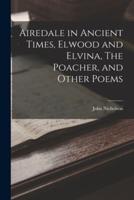 Airedale in Ancient Times, Elwood and Elvina, The Poacher, and Other Poems