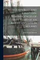With John Bull and Jonathan. Reminiscences of Sixty Years of an American's Life in England