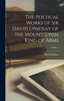 The Poetical Works of Sir David Lyndsay of the Mount, Lyon King of Arms; Volume 1