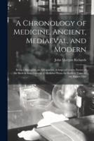 A Chronology of Medicine, Ancient, Mediaeval, and Modern; Being a Historical, an Antiquarian, & A Curious Survey of the Birth & Growth of Medicine From the Earliest Times to the Present Day