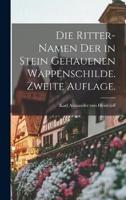Die Ritter-Namen Der in Stein Gehauenen Wappenschilde. Zweite Auflage.