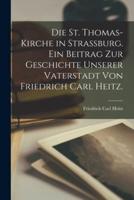 Die St. Thomas-Kirche in Strassburg. Ein Beitrag Zur Geschichte Unserer Vaterstadt Von Friedrich Carl Heitz.