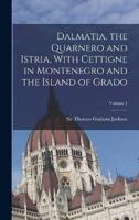 Dalmatia, the Quarnero and Istria, With Cettigne in Montenegro and the Island of Grado; Volume 1