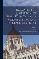 Dalmatia, the Quarnero and Istria, With Cettigne in Montenegro and the Island of Grado; Volume 1
