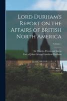 Lord Durham's Report on the Affairs of British North America; Volume 1