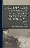 Memorial Volume of the American Field Service in France, "Friends of France", 1914-1917;