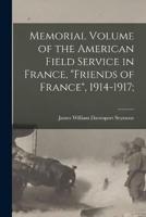 Memorial Volume of the American Field Service in France, "Friends of France", 1914-1917;
