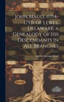 John Maull (1714-1753) of Lewes, Delaware, a Genealogy of His Descendants in All Branches