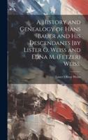 A History and Genealogy of Hans Bauer and His Descendants [By Lister O. Weiss and Edna M. (Fetzer) Weiss.