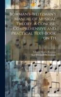 Bowman's-Weitzman's Manual of Musical Theory. A Concise, Comprehensive and Practical Text-Book on Th