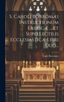 S. Caroli Borromæi Instructionum Fabricæ ... Et Supellectilis Ecclesiasticæ Libri Duo...