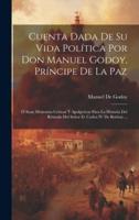Cuenta Dada De Su Vida Política Por Don Manuel Godoy, Príncipe De La Paz