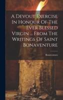 A Devout Exercise In Honour Of The Ever Blessed Virgin ... From The Writings Of Saint Bonaventure