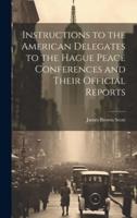 Instructions to the American Delegates to the Hague Peace Conferences and Their Official Reports