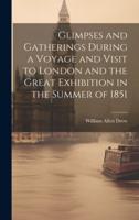 Glimpses and Gatherings During a Voyage and Visit to London and the Great Exhibition in the Summer of 1851