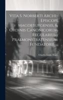 Vita S. Norberti Archi-Episcopi Magdeburgensis, & Ordinis Canonicorum Regularium Praemonstratensium Fundatoris ...