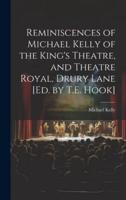 Reminiscences of Michael Kelly of the King's Theatre, and Theatre Royal, Drury Lane [Ed. By T.E. Hook]