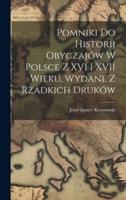 Pomniki Do Historij Obyczajów W Polsce Z XVI I XVII Wieku, Wydane Z Rzadkich Druków