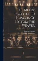 The Merry Conceited Humors Of Bottom The Weaver