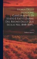 Storia Delle Sedizione Cangiamenti Di Stato E Fatti D'arme Del Regno Delle Due Sicilie Nel 1848-1849...