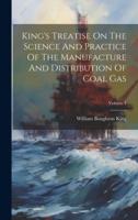 King's Treatise On The Science And Practice Of The Manufacture And Distribution Of Coal Gas; Volume 1