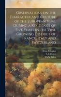 Observations on the Character and Culture of the European Vine, During a Residence of Five Years in the Vine Growing District of France, Italy and Switzerland