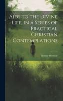 Aids to the Divine Life, in a Series of Practical Christian Contemplations