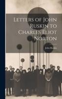 Letters of John Ruskin to Charles Eliot Norton