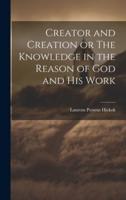 Creator and Creation or The Knowledge in the Reason of God and His Work