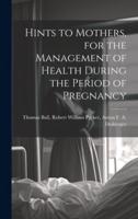 Hints to Mothers, for the Management of Health During the Period of Pregnancy