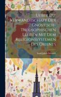 Ueber Die Verwandtschaft Der Gnostisch-Theosophischen Lehren Mit Dem Religionssystemen Des Orients